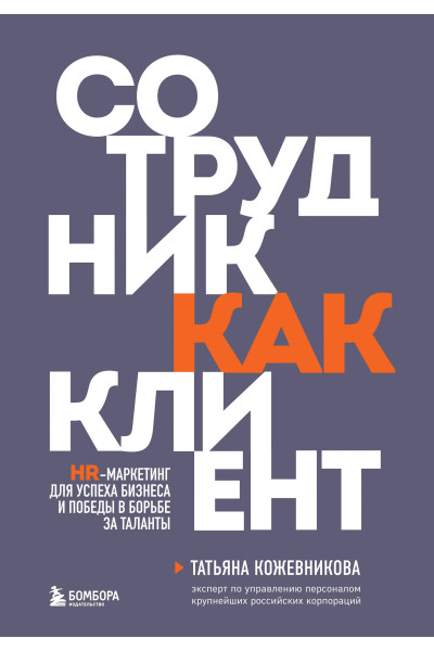 Татьяна Кожевникова: Сотрудник как клиент. HR-маркетинг для успеха бизнеса и победы в борьбе за таланты