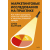 : Маркетинговые исследования на практике. Как найти аудиторию, понять ее потребности и запустить успешный продукт