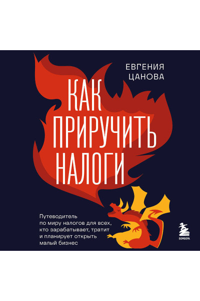 Евгения Цанова: Как приручить налоги. Путеводитель по миру налогов для тех, кто зарабатывает, тратит и планирует открыть малый бизнес