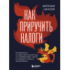 Евгения Цанова: Как приручить налоги. Путеводитель по миру налогов для тех, кто зарабатывает, тратит и планирует открыть малый бизнес