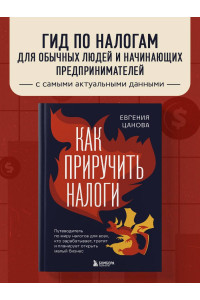 Как приручить налоги. Путеводитель по миру налогов для тех, кто зарабатывает, тратит и планирует открыть малый бизнес