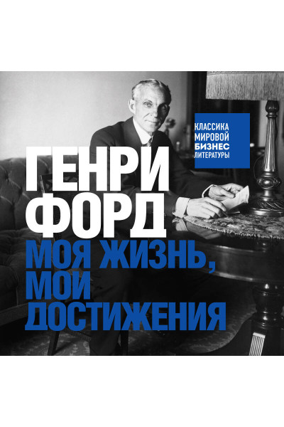 Генри Форд: Генри Форд. Моя жизнь, мои достижения
