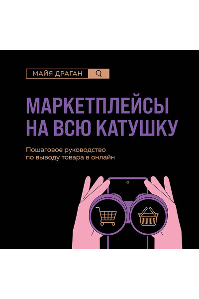 Майя Драган: Маркетплейсы на всю катушку. Пошаговое руководство по выводу товара в онлайн
