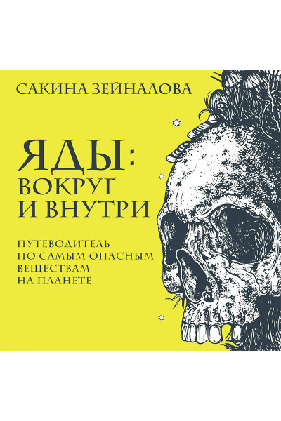 Сакина Зейналова: Яды: вокруг и внутри. Путеводитель по самым опасным веществам на планете