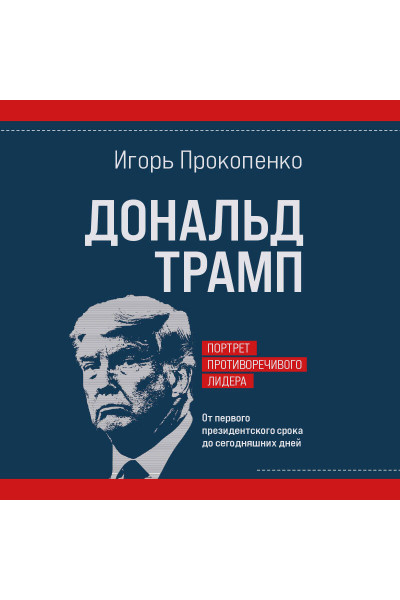 Игорь Прокопенко: Дональд Трамп. Портрет противоречивого лидера. От первого президентского срока до сегодняшних дней