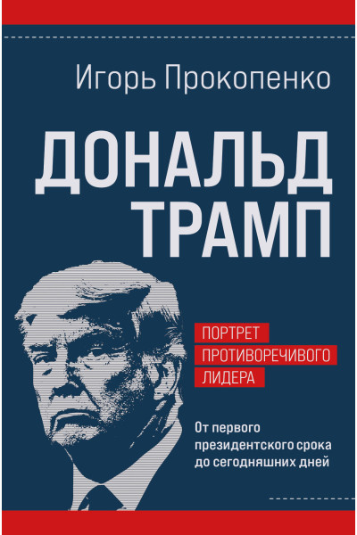 Игорь Прокопенко: Дональд Трамп. Портрет противоречивого лидера. От первого президентского срока до сегодняшних дней