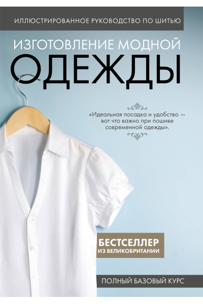 : Изготовление модной одежды. Полный базовый курс. Иллюстрированное руководство по шитью