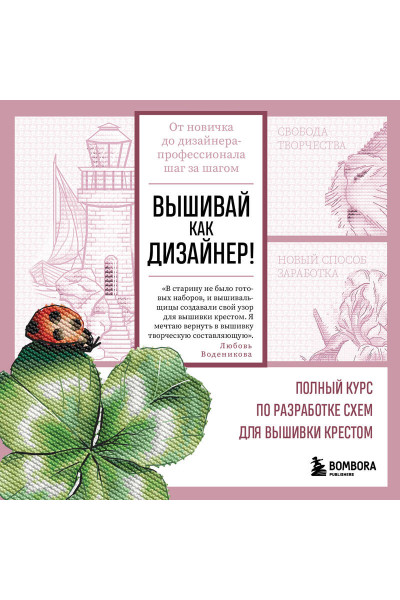 Любовь Воденикова: Вышивай как дизайнер! Полный курс по разработке схем для вышивки крестом. От новичка до дизайнера-профессионала шаг за шагом