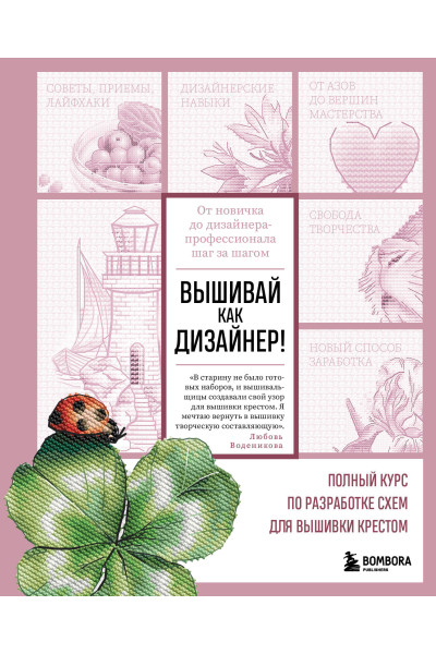 Любовь Воденикова: Вышивай как дизайнер! Полный курс по разработке схем для вышивки крестом. От новичка до дизайнера-профессионала шаг за шагом