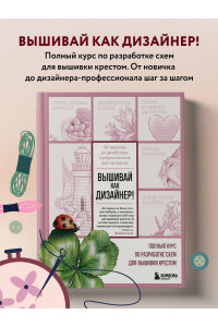 Вышивай как дизайнер! Полный курс по разработке схем для вышивки крестом. От новичка до дизайнера-профессионала шаг за шагом