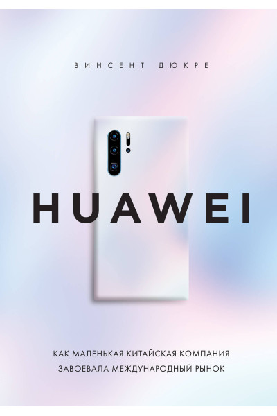 Винсент Дюкре: HUAWEI. Как маленькая китайская компания завоевала международный рынок