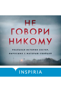 Не говори никому. Реальная история сестер, выросших с матерью-убийцей
