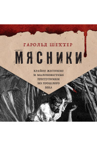 Мясники. Крайне жестокие и малоизвестные преступники из прошлого века