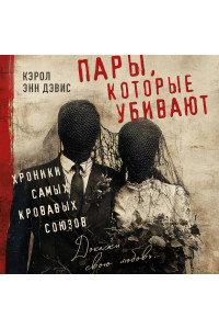 Пары, которые убивают. Хроники самых кровавых союзов