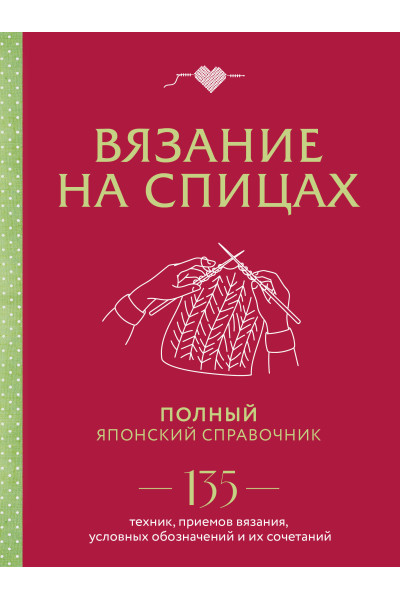 : Вязание на спицах. Полный японский справочник. 135 техник, приемов вязания, условных обозначений и их сочетаний