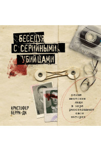 Беседуя с серийными убийцами. Самые жестокие люди в мире рассказывают свои истории (подарочное издание)