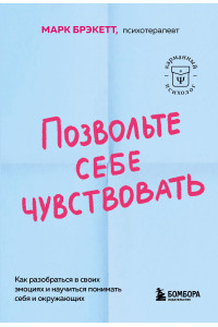 Позвольте себе чувствовать. Как разобраться в своих эмоциях и научиться понимать себя и окружающих