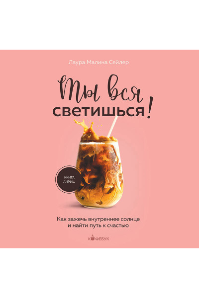 Лаура Малина Сейлер: Ты вся светишься! Как зажечь внутреннее солнце и найти путь к счастью