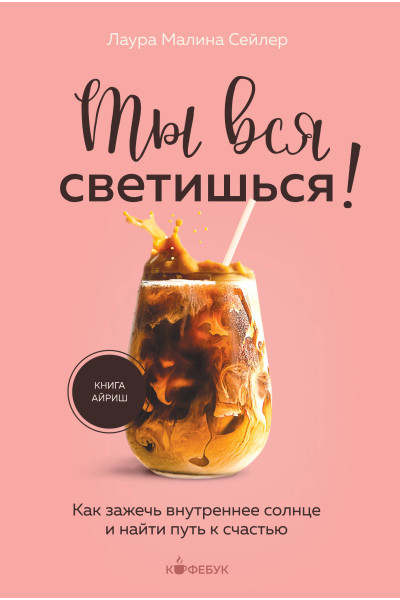 Лаура Малина Сейлер: Ты вся светишься! Как зажечь внутреннее солнце и найти путь к счастью