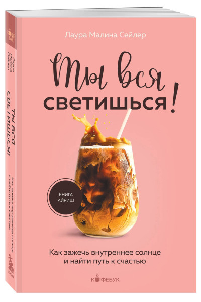 Лаура Малина Сейлер: Ты вся светишься! Как зажечь внутреннее солнце и найти путь к счастью