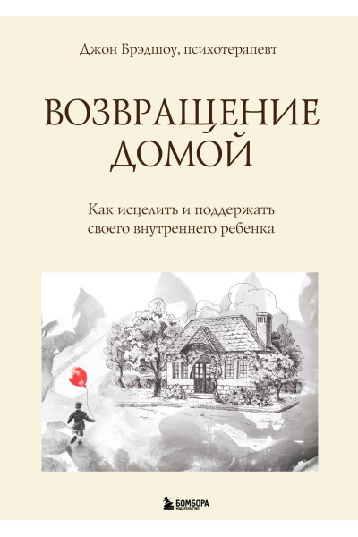 Джон Брэдшоу: Возвращение домой. Как исцелить и поддержать своего внутреннего ребенка
