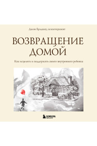 Возвращение домой. Как исцелить и поддержать своего внутреннего ребенка