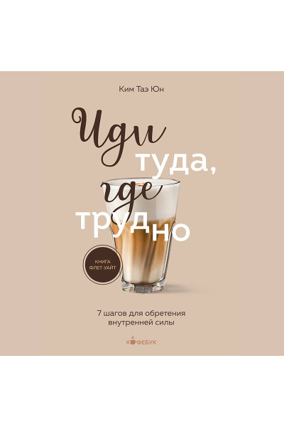 Таэ Юн Ким: Иди туда, где трудно. 7 шагов для обретения внутренней силы