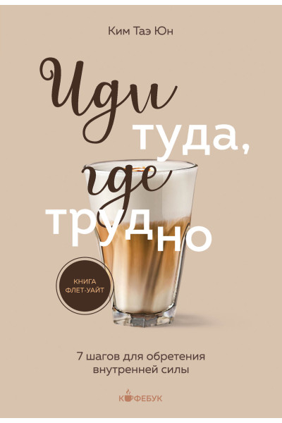 Таэ Юн Ким: Иди туда, где трудно. 7 шагов для обретения внутренней силы