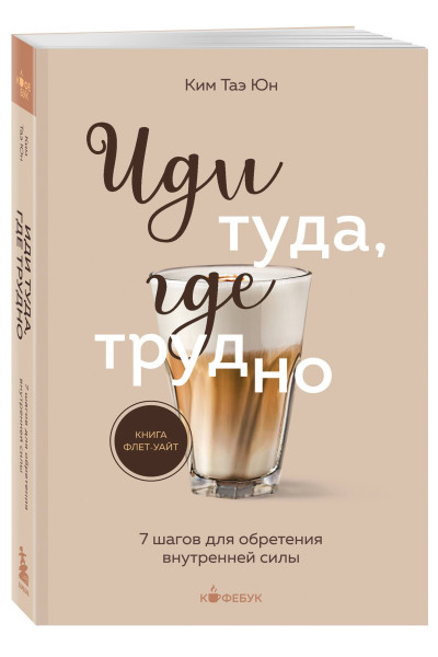 Таэ Юн Ким: Иди туда, где трудно. 7 шагов для обретения внутренней силы