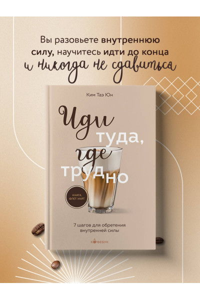Таэ Юн Ким: Иди туда, где трудно. 7 шагов для обретения внутренней силы