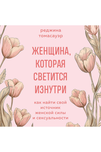 Реджина Томасауэр: Женщина, которая светится изнутри. Как найти свой источник женской силы и сексуальности