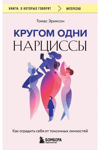 Томас Эриксон: Кругом одни нарциссы. Как оградить себя от токсичных личностей