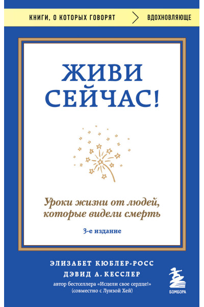 Элизабет Кюблер-Росс, Дэвид А. Кесслер: Живи сейчас! Уроки жизни от людей, которые видели смерть (3-е издание)