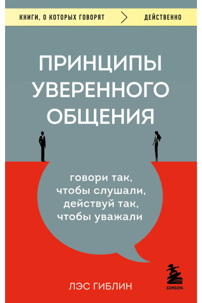 Лэс Гиблин: Принципы уверенного общения. Говори так, чтобы слушали, действуй так, чтобы уважали