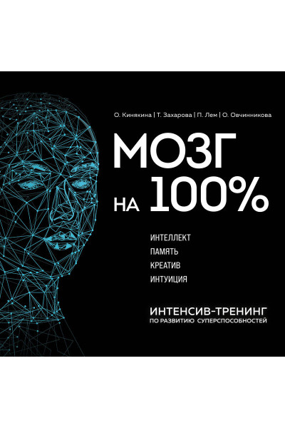 О. Кинякина, Т. Захарова, П. Лем, О. Овчинникова: Мозг на 100 %. Интеллект. Память. Креатив. Интуиция. Интенсив-тренинг по развитию суперспособностей (новое оформление) 17-е издание