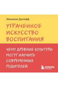 Утраченное искусство воспитания. Чему древние культуры могут научить современных родителей