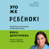 Вика Дмитриева: Это же ребёнок! Шпаргалки по воспитанию на все случаи жизни
