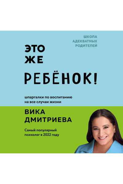 Вика Дмитриева: Это же ребёнок! Шпаргалки по воспитанию на все случаи жизни