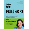 Вика Дмитриева: Это же ребёнок! Шпаргалки по воспитанию на все случаи жизни