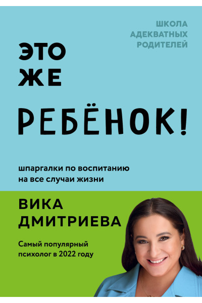 Вика Дмитриева: Это же ребёнок! Шпаргалки по воспитанию на все случаи жизни