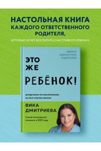 Это же ребёнок! Шпаргалки по воспитанию на все случаи жизни