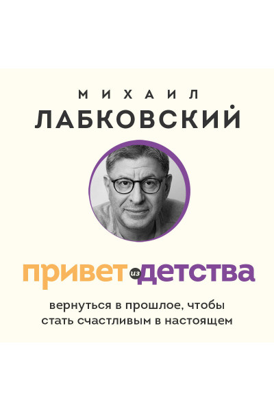 Михаил Лабковский: Привет из детства. Вернуться в прошлое, чтобы стать счастливым в настоящем (покет)