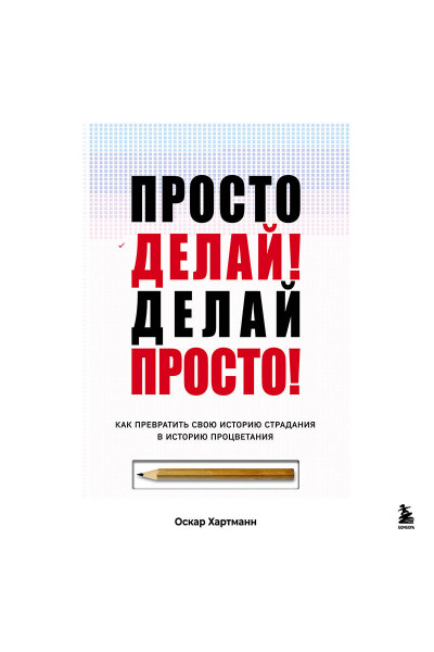 Оскар Хартманн: Просто делай! Делай просто! Как превратить свою историю страдания в историю процветания