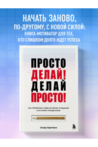 Просто делай! Делай просто! Как превратить свою историю страдания в историю процветания