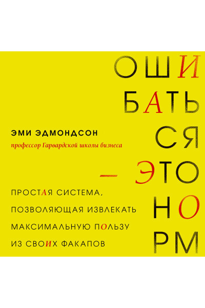 Эми Эдмондсон: Ошибаться – это норм! Простая система, позволяющая извлекать максимальную пользу из своих факапов