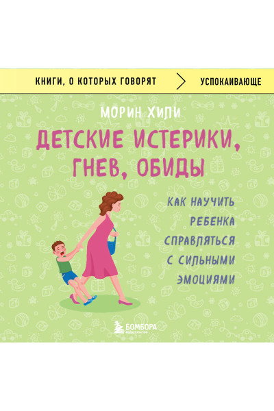 Морин Хили: Детские истерики, гнев, обиды. Как научить ребенка справляться с сильными эмоциями