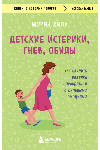 Морин Хили: Детские истерики, гнев, обиды. Как научить ребенка справляться с сильными эмоциями