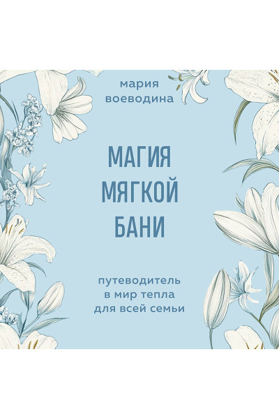 Мария Воеводина: Магия мягкой бани. Путеводитель в мир тепла для всей семьи