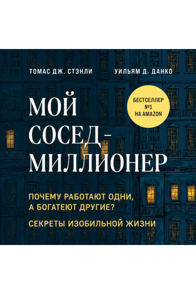 Томас Дж. Стэнли, Уильям Д. Данко: Мой сосед - миллионер. Почему работают одни, а богатеют другие? Секреты изобильной жизни