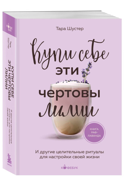 Тара Шустер: Купи себе эти чертовы лилии. И другие целительные ритуалы для настройки своей жизни